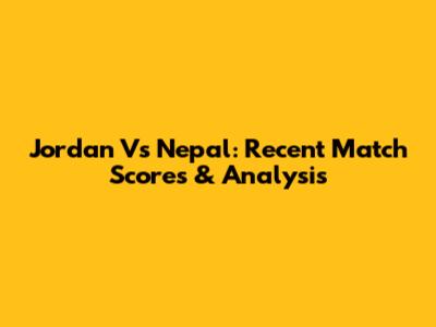 Jordan Vs Nepal: Recent Match Scores & Analysis
