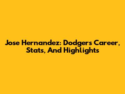 Jose Hernandez: Dodgers Career, Stats, And Highlights