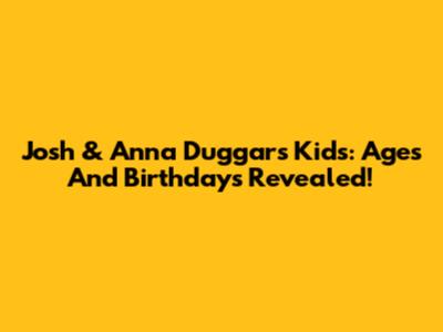 Josh & Anna Duggar's Kids: Ages And Birthdays Revealed!