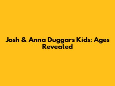 Josh & Anna Duggar's Kids: Ages Revealed