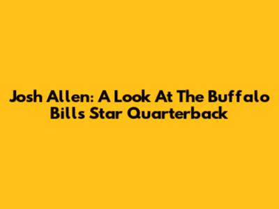 Josh Allen: A Look At The Buffalo Bills' Star Quarterback
