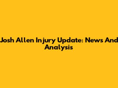 Josh Allen Injury Update: News And Analysis