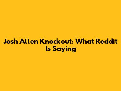 Josh Allen Knockout: What Reddit Is Saying