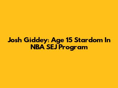 Josh Giddey: Age 15 Stardom In NBA SEJ Program