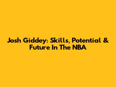Josh Giddey: Skills, Potential & Future In The NBA