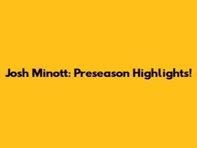 Josh Minott: Preseason Highlights!