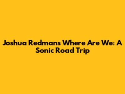 Joshua Redman's 'Where Are We': A Sonic Road Trip