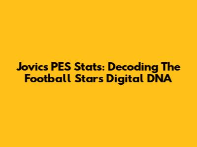 Jovic's PES Stats: Decoding The Football Star's Digital DNA