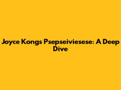 Joyce Kong's Psepseiviesese: A Deep Dive