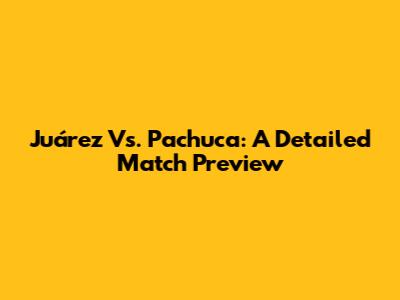 Juárez Vs. Pachuca: A Detailed Match Preview