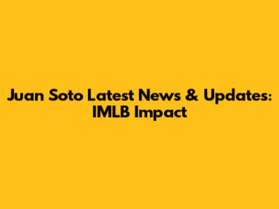 Juan Soto Latest News & Updates: IMLB Impact