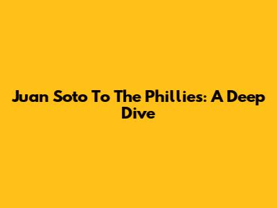 Juan Soto To The Phillies: A Deep Dive