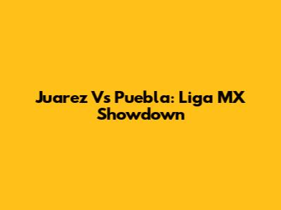 Juarez Vs Puebla: Liga MX Showdown