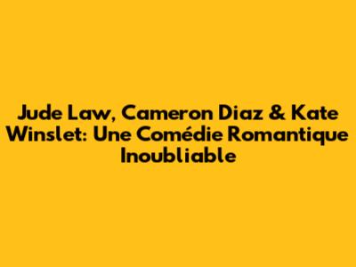 Jude Law, Cameron Diaz & Kate Winslet: Une Comédie Romantique Inoubliable