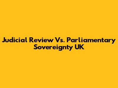 Judicial Review Vs. Parliamentary Sovereignty UK
