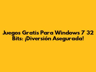 Juegos Gratis Para Windows 7 32 Bits: ¡Diversión Asegurada!