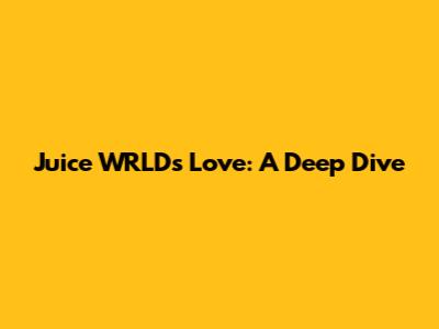 Juice WRLD's "Love: A Deep Dive"