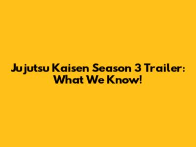 Jujutsu Kaisen Season 3 Trailer: What We Know!