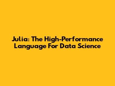 Julia: The High-Performance Language For Data Science