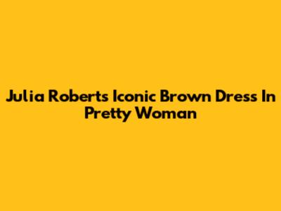 Julia Roberts' Iconic Brown Dress In Pretty Woman