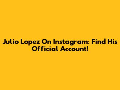 Julio Lopez On Instagram: Find His Official Account!