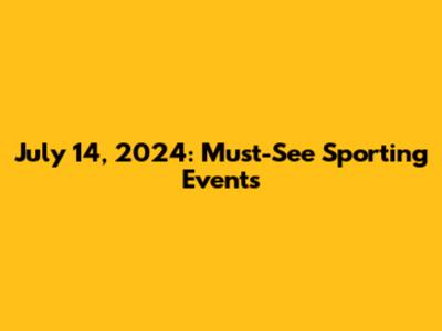 July 14, 2024: Must-See Sporting Events