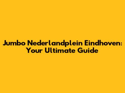 Jumbo Nederlandplein Eindhoven: Your Ultimate Guide