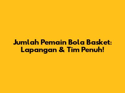 Jumlah Pemain Bola Basket: Lapangan & Tim Penuh!