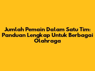 Jumlah Pemain Dalam Satu Tim: Panduan Lengkap Untuk Berbagai Olahraga
