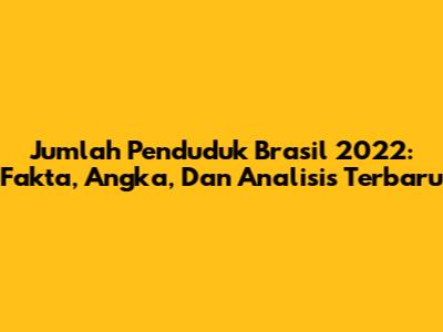 Jumlah Penduduk Brasil 2022: Fakta, Angka, Dan Analisis Terbaru