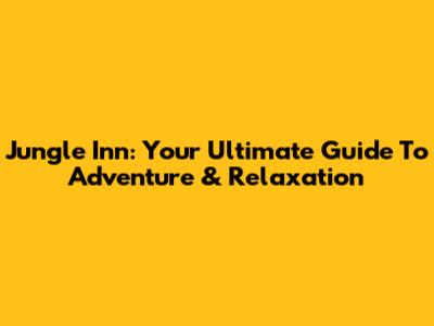Jungle Inn: Your Ultimate Guide To Adventure & Relaxation