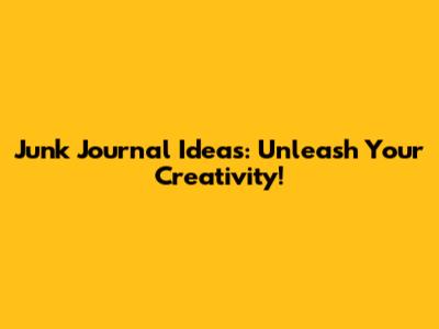 Junk Journal Ideas: Unleash Your Creativity!