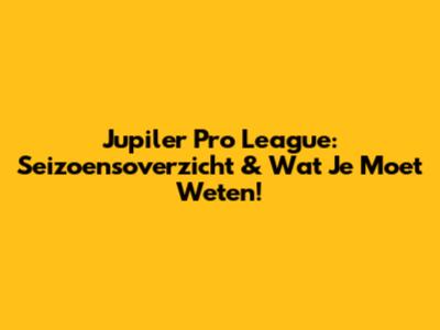 Jupiler Pro League: Seizoensoverzicht & Wat Je Moet Weten!