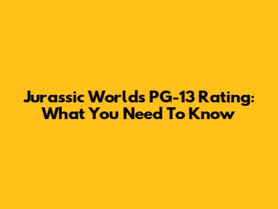 Jurassic World's PG-13 Rating: What You Need To Know