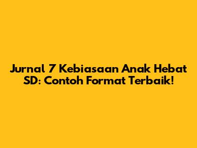 Jurnal 7 Kebiasaan Anak Hebat SD: Contoh Format Terbaik!