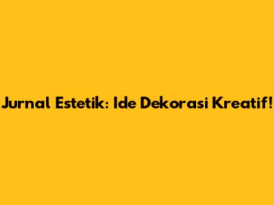 Jurnal Estetik: Ide Dekorasi Kreatif!
