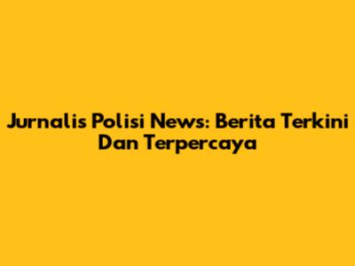 Jurnalis Polisi News: Berita Terkini Dan Terpercaya