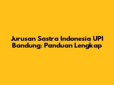 Jurusan Sastra Indonesia UPI Bandung: Panduan Lengkap