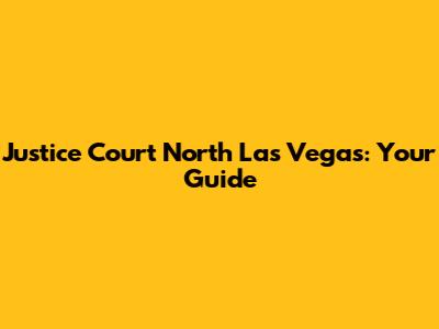 Justice Court North Las Vegas: Your Guide