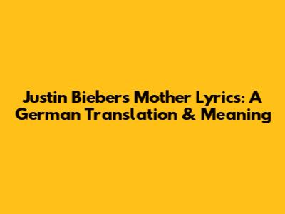 Justin Bieber's "Mother" Lyrics: A German Translation & Meaning