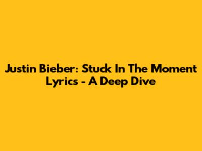 Justin Bieber: Stuck In The Moment Lyrics - A Deep Dive