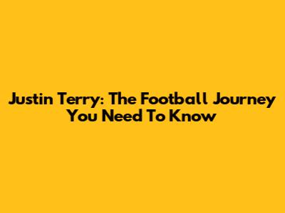 Justin Terry: The Football Journey You Need To Know