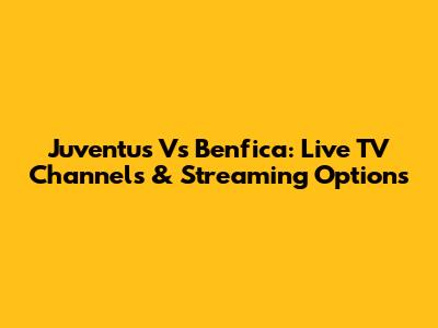 Juventus Vs Benfica: Live TV Channels & Streaming Options