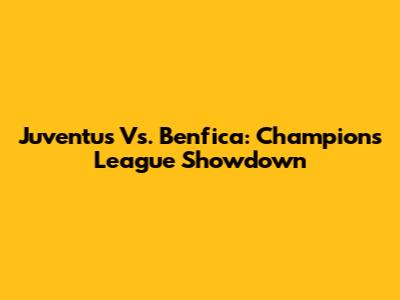 Juventus Vs. Benfica: Champions League Showdown