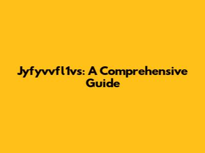 Jyfyvvfl1vs: A Comprehensive Guide