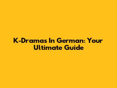 K-Dramas In German: Your Ultimate Guide