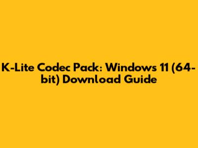 K-Lite Codec Pack: Windows 11 (64-bit) Download Guide