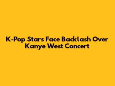 K-Pop Stars Face Backlash Over Kanye West Concert