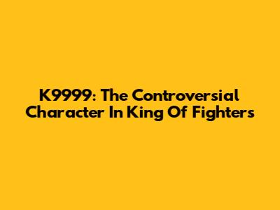 K9999: The Controversial Character In King Of Fighters