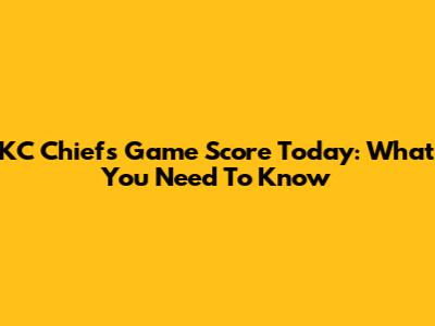 KC Chiefs Game Score Today: What You Need To Know